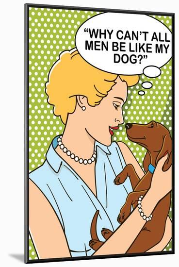 Why Can't All Men Be Like My Dog-Dog is Good-Mounted Premium Giclee Print