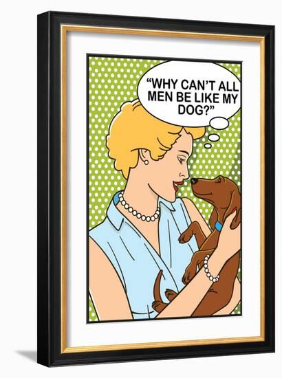 Why Can't All Men Be Like My Dog-Dog is Good-Framed Premium Giclee Print