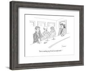 "You're making my friend uncomfortable." - New Yorker Cartoon-John Donohue-Framed Premium Giclee Print