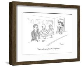 "You're making my friend uncomfortable." - New Yorker Cartoon-John Donohue-Framed Premium Giclee Print
