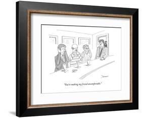 "You're making my friend uncomfortable." - New Yorker Cartoon-John Donohue-Framed Premium Giclee Print