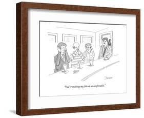 "You're making my friend uncomfortable." - New Yorker Cartoon-John Donohue-Framed Premium Giclee Print