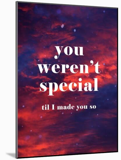 You Weren'T Special Til I Made You So-null-Mounted Art Print